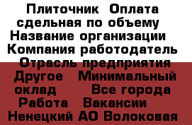 Плиточник. Оплата сдельная по объему › Название организации ­ Компания-работодатель › Отрасль предприятия ­ Другое › Минимальный оклад ­ 1 - Все города Работа » Вакансии   . Ненецкий АО,Волоковая д.